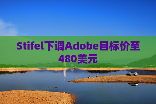 Stifel下调Adobe目标价至480美元