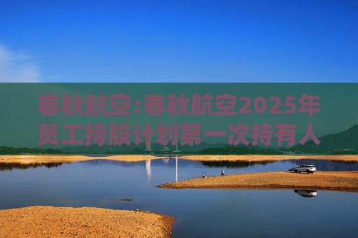 春秋航空:春秋航空2025年员工持股计划第一次持有人会议决议公告