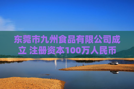 东莞市九州食品有限公司成立 注册资本100万人民币  第1张