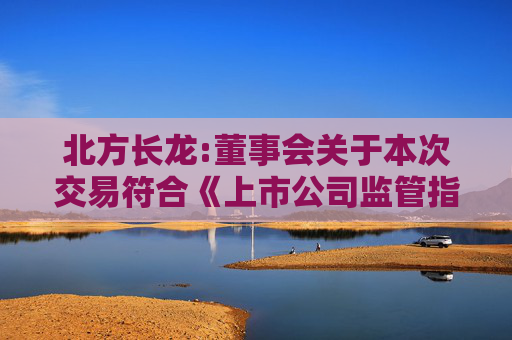 北方长龙:董事会关于本次交易符合《上市公司监管指引第9号――上市公司筹划和实施重大资产重组的监管要求》第四条规定的说明