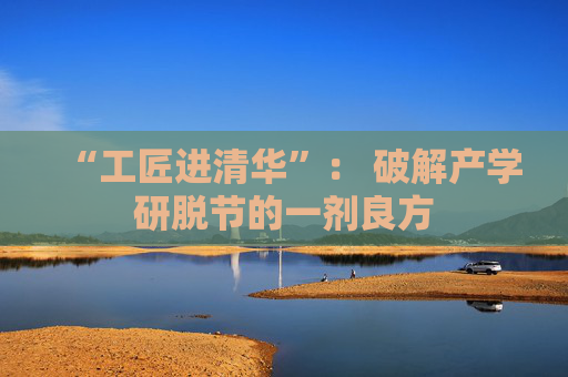“工匠进清华”： 破解产学研脱节的一剂良方  第1张