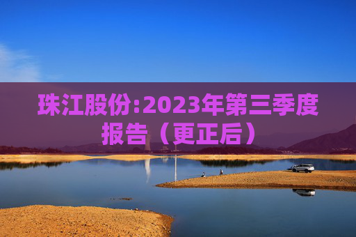 珠江股份:2023年第三季度报告（更正后）