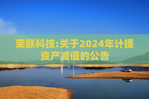 荣联科技:关于2024年计提资产减值的公告