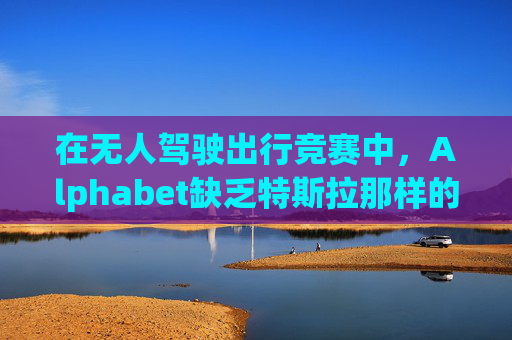 在无人驾驶出行竞赛中，Alphabet缺乏特斯拉那样的魅力  第1张