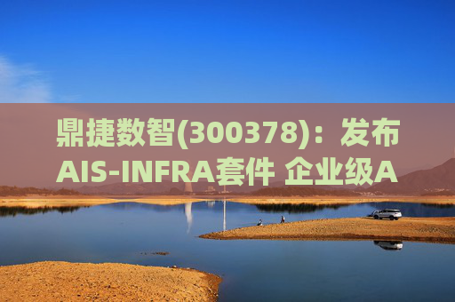 鼎捷数智(300378)：发布AIS-INFRA套件 企业级AGENT全栈式布局