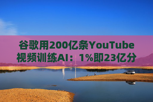 谷歌用200亿条YouTube视频训练AI：1%即23亿分钟 数据量超竞品40倍引版权争议  第1张