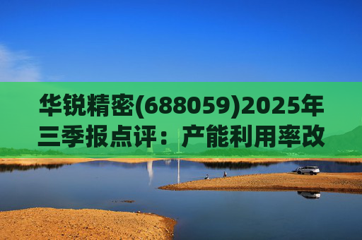 华锐精密(688059)2025年三季报点评：产能利用率改善 营收利润同比高增