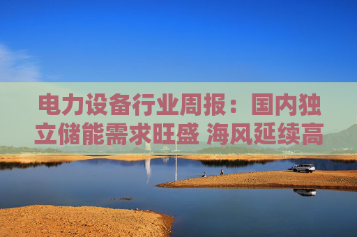 电力设备行业周报：国内独立储能需求旺盛 海风延续高景气