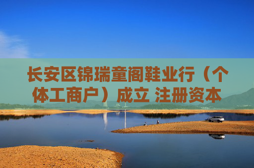长安区锦瑞童阁鞋业行（个体工商户）成立 注册资本2万人民币  第1张