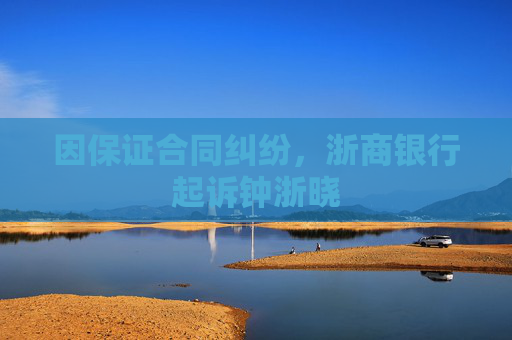因保证合同纠纷，浙商银行起诉钟浙晓