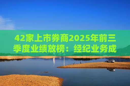 42家上市券商2025年前三季度业绩放榜：经纪业务成增长引擎 11家营收超百亿元