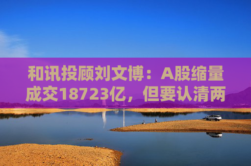 和讯投顾刘文博：A股缩量成交18723亿，但要认清两个现状