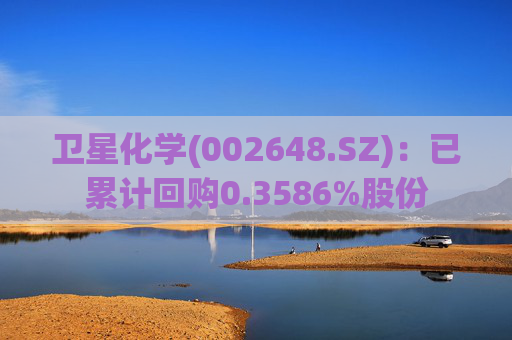 卫星化学(002648.SZ)：已累计回购0.3586%股份