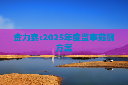 金力泰:2025年度监事薪酬方案