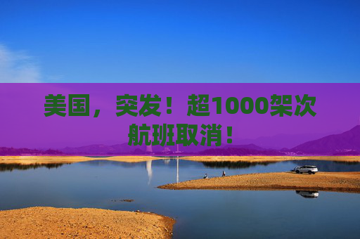 美国，突发！超1000架次航班取消！