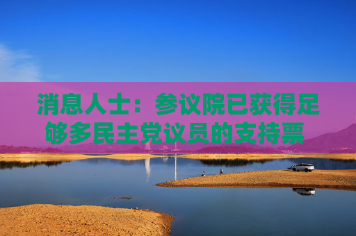 消息人士：参议院已获得足够多民主党议员的支持票 以通过结束政府停摆的法案