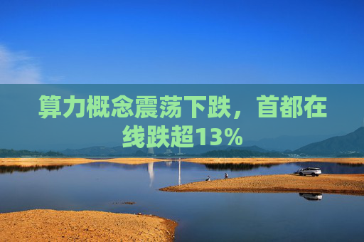 算力概念震荡下跌，首都在线跌超13%