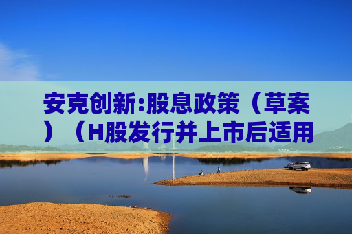 安克创新:股息政策（草案）（H股发行并上市后适用）