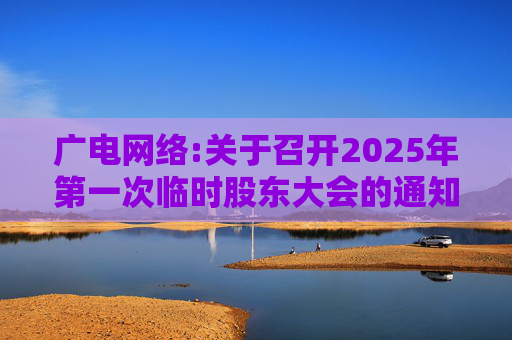 广电网络:关于召开2025年第一次临时股东大会的通知