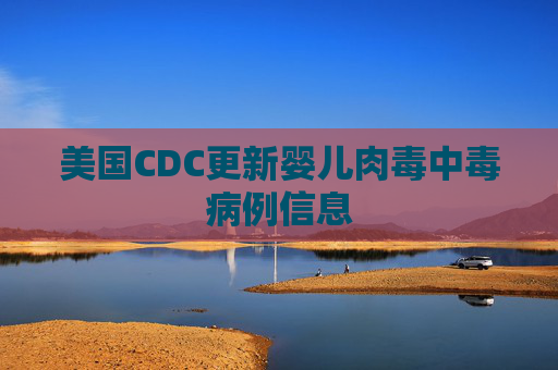 美国CDC更新婴儿肉毒中毒病例信息