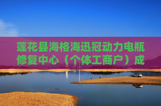 莲花县海格海迅冠动力电瓶修复中心（个体工商户）成立 注册资本13万人民币