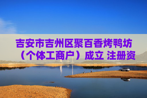 吉安市吉州区聚百香烤鸭坊（个体工商户）成立 注册资本6万人民币