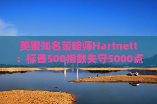 美银知名策略师Hartnett：标普500指数失守5000点且特朗普支持率下降，将是“全仓”买入时机  第1张