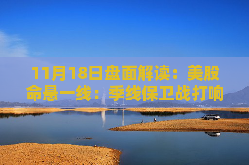 11月18日盘面解读：美股命悬一线：季线保卫战打响，多重变量搅动市场神经  第1张