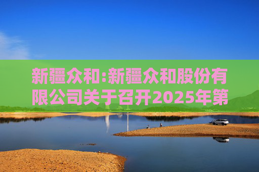 新疆众和:新疆众和股份有限公司关于召开2025年第六次临时股东大会的通知  第1张