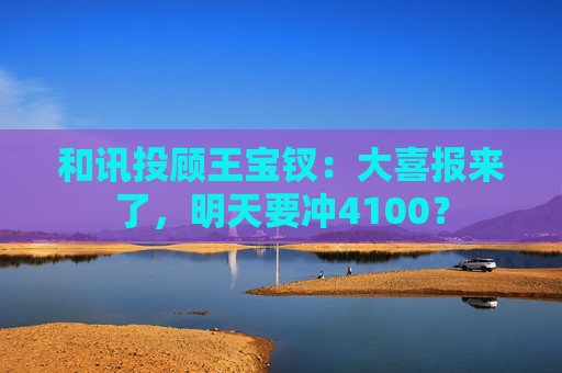 和讯投顾王宝钗：大喜报来了，明天要冲4100？