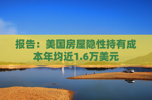 报告：美国房屋隐性持有成本年均近1.6万美元  第1张