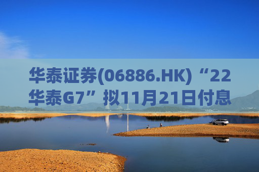 华泰证券(06886.HK)“22华泰G7”拟11月21日付息