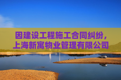 因建设工程施工合同纠纷，上海新寓物业管理有限公司起诉沈阳远大智能工业集团股份有限公司上海分公司等