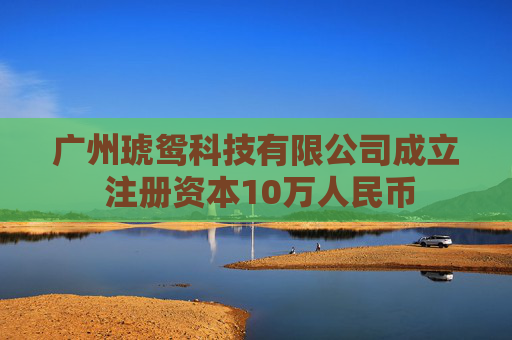 广州琥鸳科技有限公司成立 注册资本10万人民币