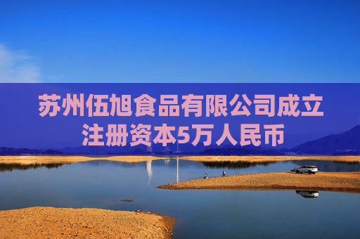 苏州伍旭食品有限公司成立 注册资本5万人民币