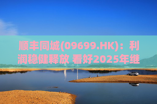 顺丰同城(09699.HK):利润稳健释放 看好2025年继续成长 第1张 顺丰同城(09699.HK):利润稳健释放 看好2025年继续成长 第1张