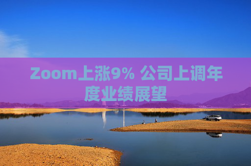 Zoom上涨9% 公司上调年度业绩展望
