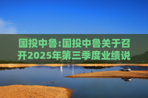 国投中鲁:国投中鲁关于召开2025年第三季度业绩说明会的预告公告