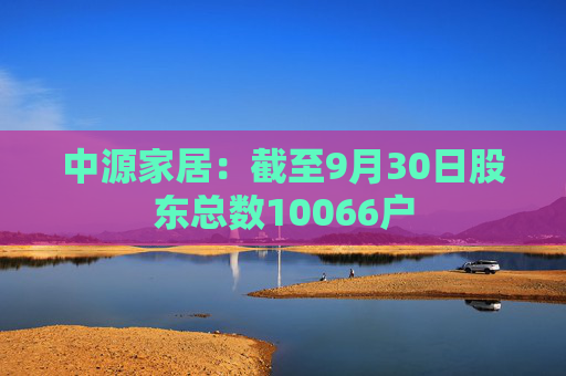 中源家居：截至9月30日股东总数10066户
