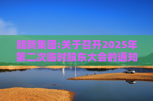朗新集团:关于召开2025年第二次临时股东大会的通知