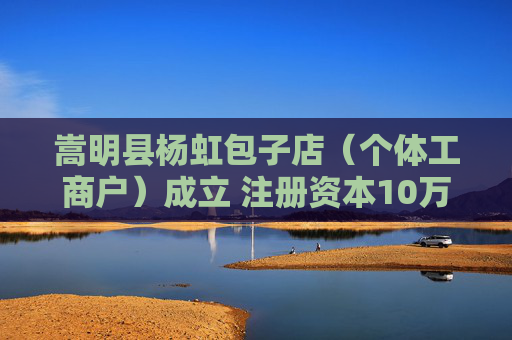 嵩明县杨虹包子店（个体工商户）成立 注册资本10万人民币