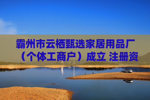 霸州市云栖甄选家居用品厂（个体工商户）成立 注册资本10万人民币