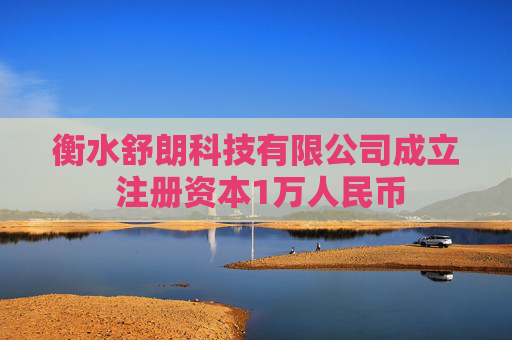 衡水舒朗科技有限公司成立 注册资本1万人民币