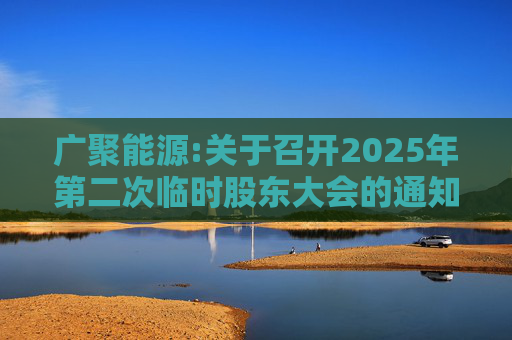 广聚能源:关于召开2025年第二次临时股东大会的通知