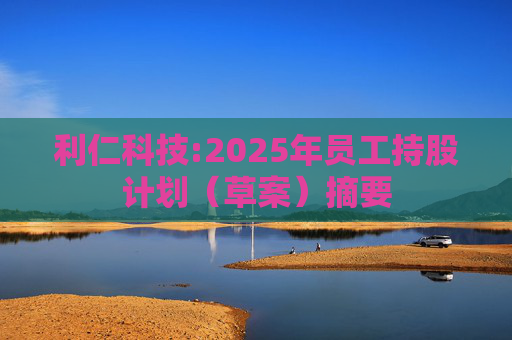 利仁科技:2025年员工持股计划（草案）摘要  第1张