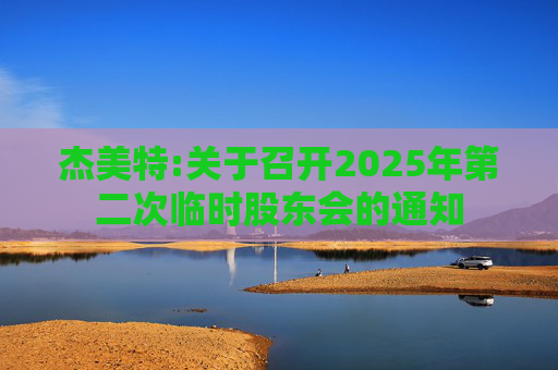 杰美特:关于召开2025年第二次临时股东会的通知