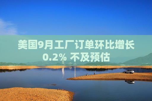 美国9月工厂订单环比增长0.2% 不及预估
