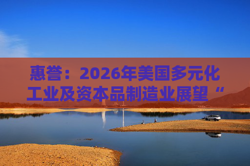 惠誉：2026年美国多元化工业及资本品制造业展望“中性”