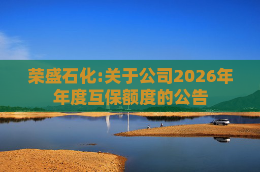 荣盛石化:关于公司2026年年度互保额度的公告
