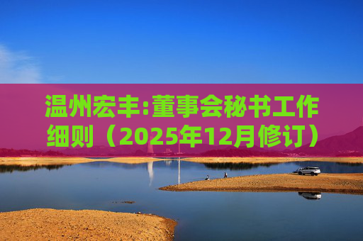 温州宏丰:董事会秘书工作细则（2025年12月修订）